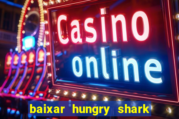 baixar hungry shark evolution dinheiro infinito